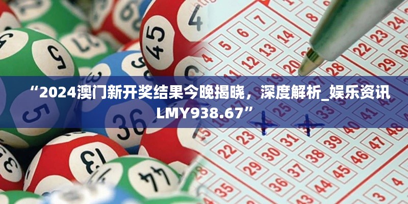 “2024澳門新開獎(jiǎng)結(jié)果今晚揭曉，深度解析_娛樂資訊LMY938.67”