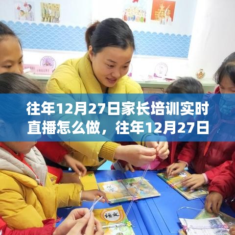 往年12月27日家長(zhǎng)培訓(xùn)實(shí)時(shí)直播實(shí)踐指南，三大要點(diǎn)深度解析與操作指南