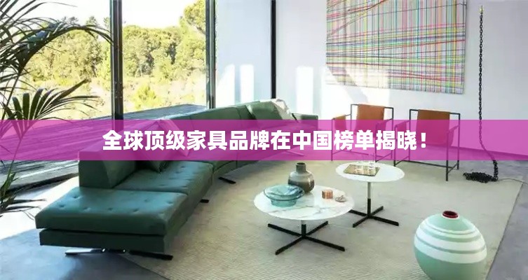 全球頂級家具品牌在中國榜單揭曉！