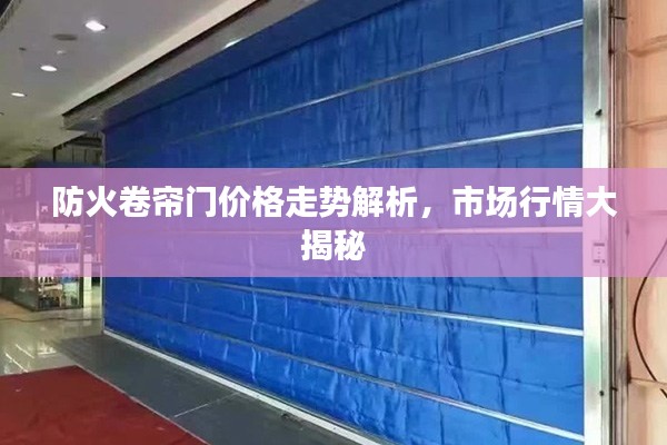 防火卷簾門價格走勢解析，市場行情大揭秘