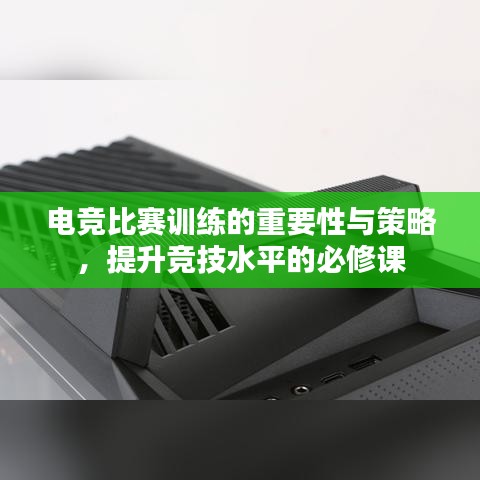 電競比賽訓(xùn)練的重要性與策略，提升競技水平的必修課