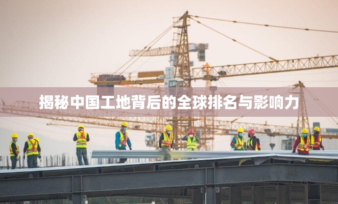 揭秘中國工地背后的全球排名與影響力