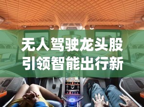 無人駕駛龍頭股引領(lǐng)智能出行新時(shí)代，投資新風(fēng)口！