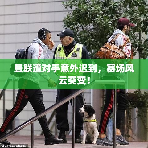 曼聯(lián)遭對(duì)手意外遲到，賽場(chǎng)風(fēng)云突變！