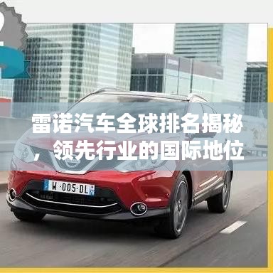 雷諾汽車全球排名揭秘，領(lǐng)先行業(yè)的國際地位