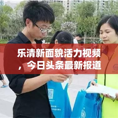樂(lè)清新面貌活力視頻，今日頭條最新報(bào)道展現(xiàn)城市風(fēng)采