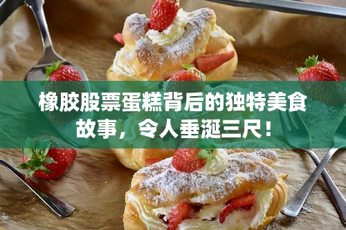 橡膠股票蛋糕背后的獨特美食故事，令人垂涎三尺！