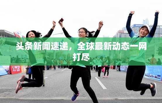 頭條新聞速遞，全球最新動(dòng)態(tài)一網(wǎng)打盡