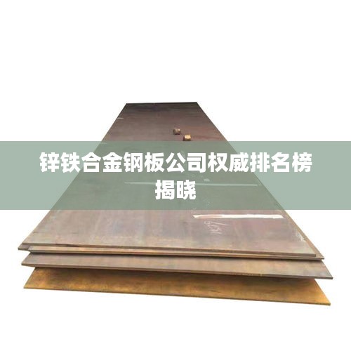 鋅鐵合金鋼板公司權威排名榜揭曉