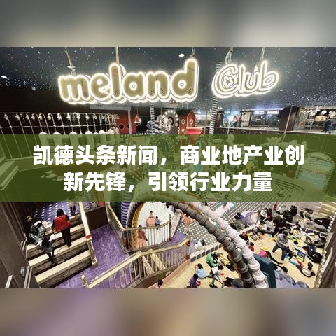 凱德頭條新聞，商業(yè)地產(chǎn)業(yè)創(chuàng)新先鋒，引領(lǐng)行業(yè)力量