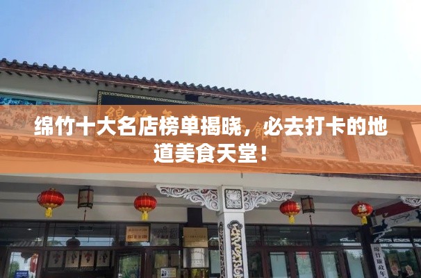 綿竹十大名店榜單揭曉，必去打卡的地道美食天堂！