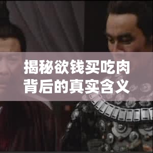 揭秘欲錢買吃肉背后的真實(shí)含義，百度帶你探索真相！