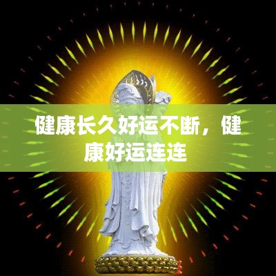 健康長(zhǎng)久好運(yùn)不斷，健康好運(yùn)連連 