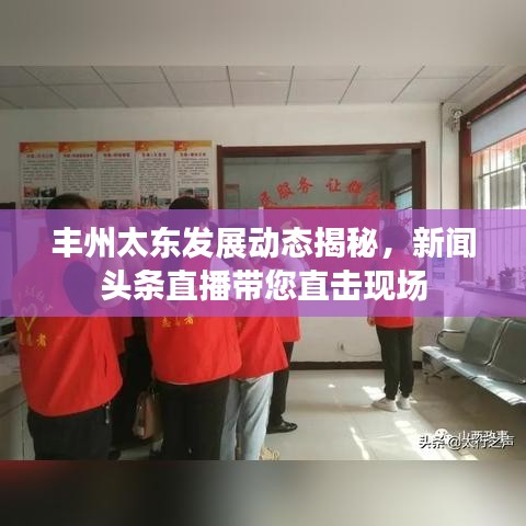 豐州太東發(fā)展動(dòng)態(tài)揭秘，新聞?lì)^條直播帶您直擊現(xiàn)場