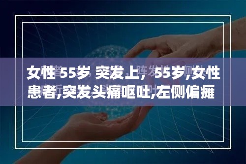 女性 55歲 突發(fā)上，55歲,女性患者,突發(fā)頭痛嘔吐,左側(cè)偏癱 