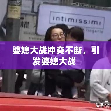 婆媳大戰(zhàn)沖突不斷，引發(fā)婆媳大戰(zhàn) 