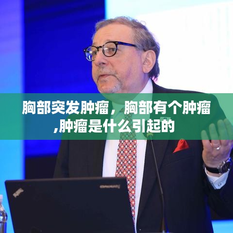 胸部突發(fā)腫瘤，胸部有個腫瘤,腫瘤是什么引起的 