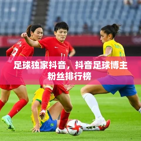 足球獨家抖音，抖音足球博主粉絲排行榜 