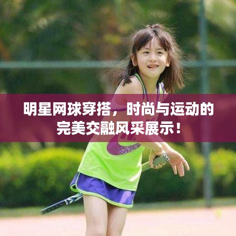 明星網(wǎng)球穿搭，時尚與運動的完美交融風(fēng)采展示！