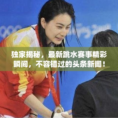 獨家揭秘，最新跳水賽事精彩瞬間，不容錯過的頭條新聞！