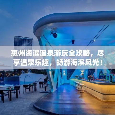惠州海濱溫泉游玩全攻略，盡享溫泉樂趣，暢游海濱風(fēng)光！