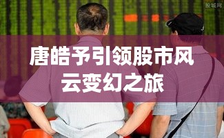 唐皓予引領股市風云變幻之旅