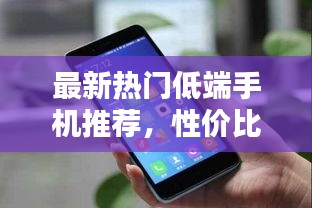 最新熱門低端手機推薦，性價比之選！