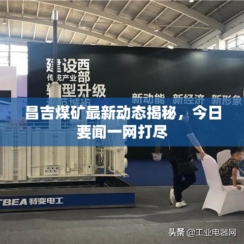 昌吉煤礦最新動(dòng)態(tài)揭秘，今日要聞一網(wǎng)打盡
