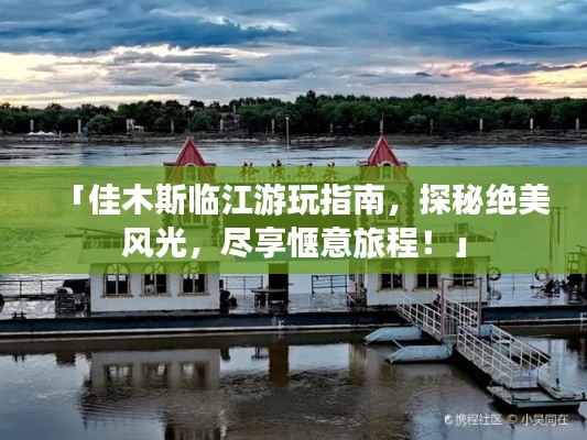 「佳木斯臨江游玩指南，探秘絕美風光，盡享愜意旅程！」