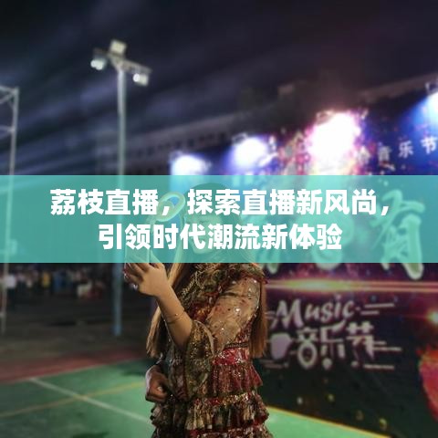 荔枝直播，探索直播新風(fēng)尚，引領(lǐng)時(shí)代潮流新體驗(yàn)