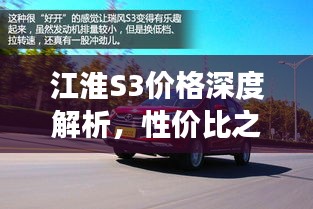 江淮S3價(jià)格深度解析，性?xún)r(jià)比之選還是市場(chǎng)新星？