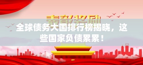 全球債務(wù)大國(guó)排行榜揭曉，這些國(guó)家負(fù)債累累！