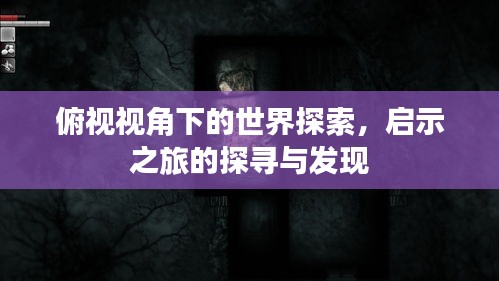 俯視視角下的世界探索，啟示之旅的探尋與發(fā)現(xiàn)
