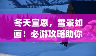 冬天宣恩，雪景如畫！必游攻略助你暢游冬日仙境