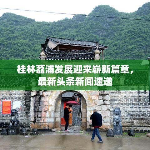 桂林荔浦發(fā)展迎來嶄新篇章，最新頭條新聞速遞