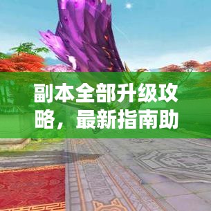 副本全部升級(jí)攻略，最新指南助你輕松通關(guān)！