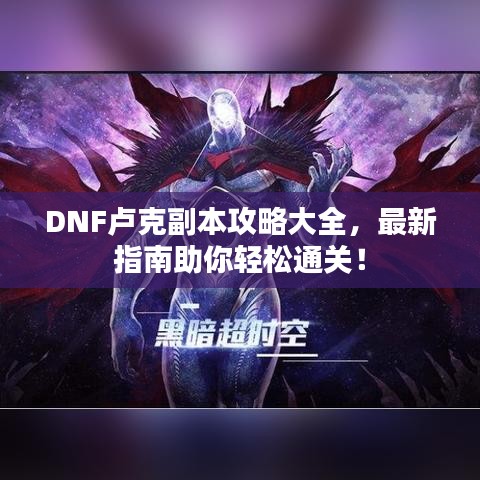 DNF盧克副本攻略大全，最新指南助你輕松通關(guān)！