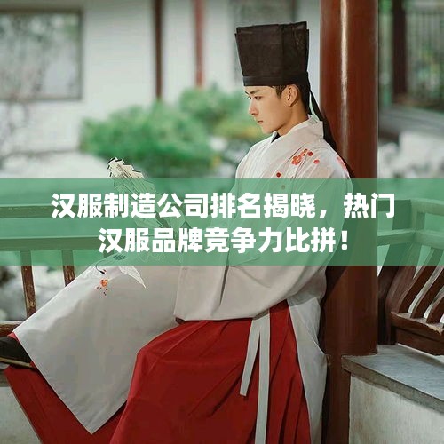 漢服制造公司排名揭曉，熱門漢服品牌競爭力比拼！