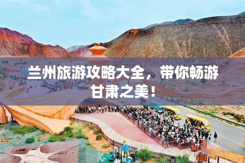 蘭州旅游攻略大全，帶你暢游甘肅之美！