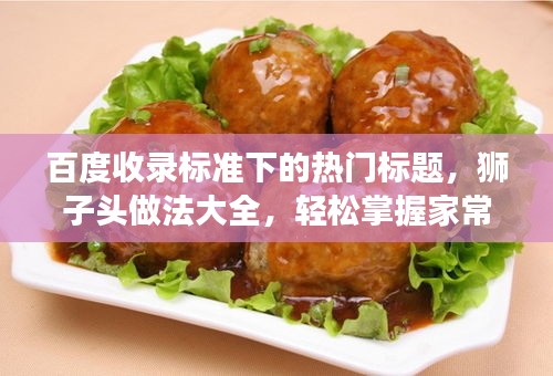 百度收錄標(biāo)準(zhǔn)下的熱門(mén)標(biāo)題，獅子頭做法大全，輕松掌握家常美食制作技巧！