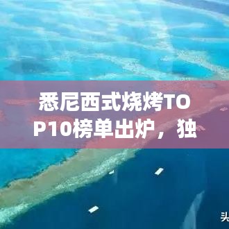 悉尼西式燒烤TOP10榜單出爐，獨特美食之旅不容錯過