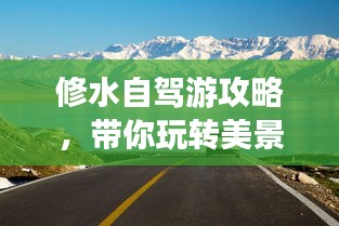 修水自駕游攻略，帶你玩轉(zhuǎn)美景，盡享自駕樂趣！