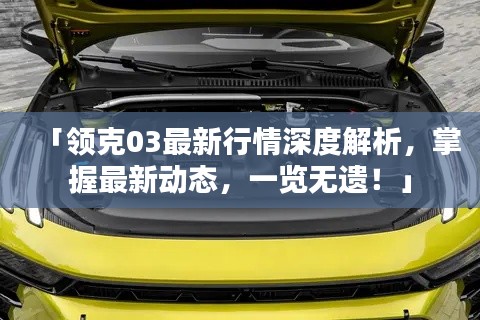 「領(lǐng)克03最新行情深度解析，掌握最新動(dòng)態(tài)，一覽無遺！」