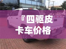 『四驅皮卡車價格全解析，最新行情，讓您購車無憂』