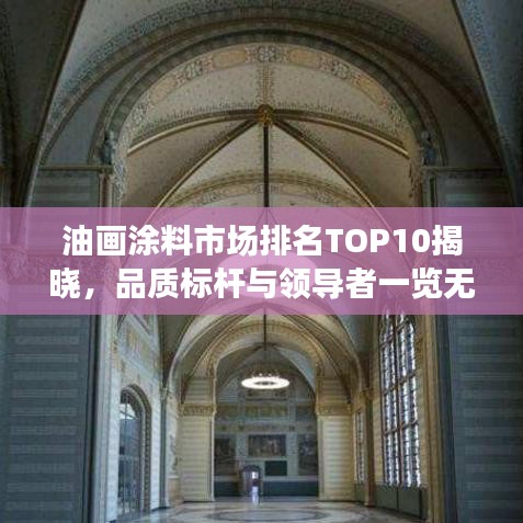 油畫(huà)涂料市場(chǎng)排名TOP10揭曉，品質(zhì)標(biāo)桿與領(lǐng)導(dǎo)者一覽無(wú)遺