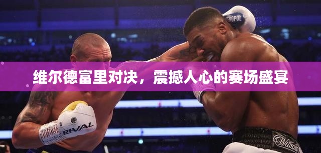 維爾德富里對決，震撼人心的賽場盛宴
