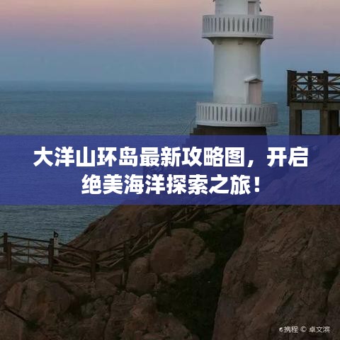大洋山環(huán)島最新攻略圖，開啟絕美海洋探索之旅！