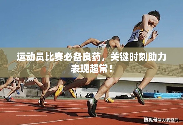 運(yùn)動員比賽必備良藥，關(guān)鍵時刻助力表現(xiàn)超常！