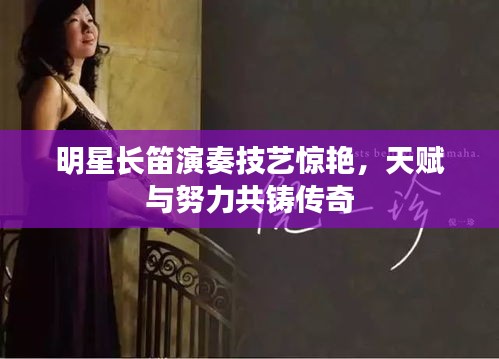 明星長笛演奏技藝驚艷，天賦與努力共鑄傳奇
