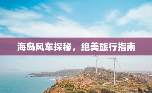 海島風車探秘，絕美旅行指南